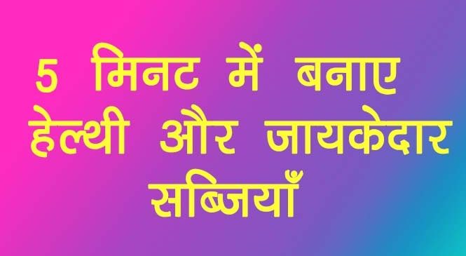 झटपट बनायें जायकेदार लाजवाब रेसिपीज़